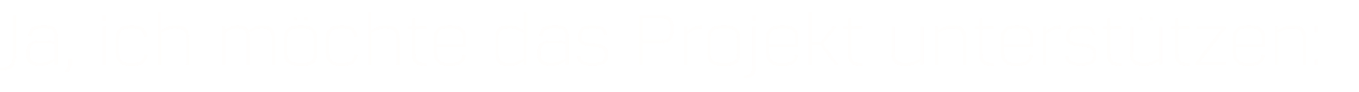 Ja, ich möchte das Projekt unterstützen: